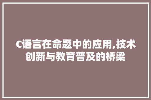 C语言在命题中的应用,技术创新与教育普及的桥梁