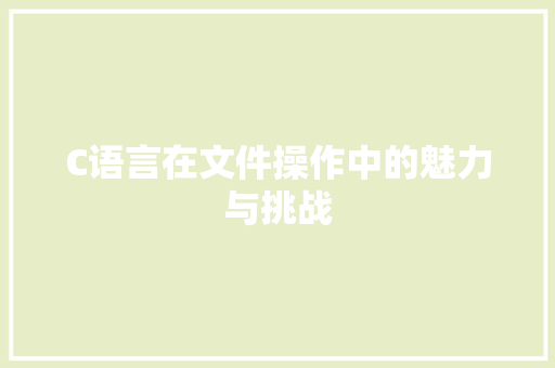 C语言在文件操作中的魅力与挑战 AI技术学习