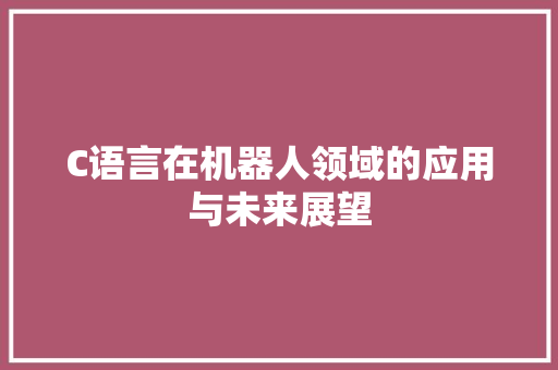 C语言在机器人领域的应用与未来展望