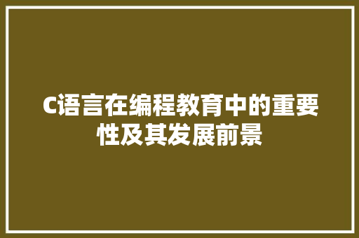 C语言在编程教育中的重要性及其发展前景