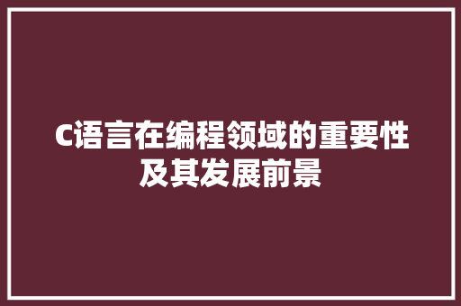 C语言在编程领域的重要性及其发展前景