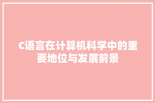 C语言在计算机科学中的重要地位与发展前景 seo技术