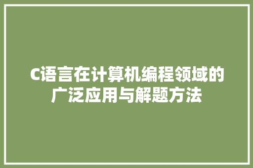 C语言在计算机编程领域的广泛应用与解题方法