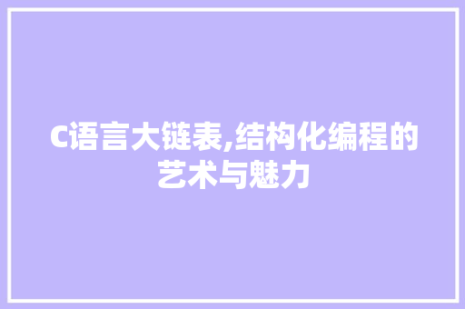 C语言大链表,结构化编程的艺术与魅力 百度算法
