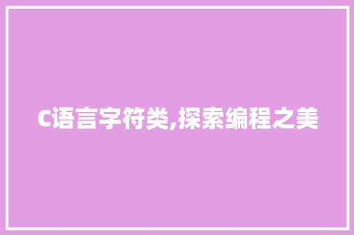 C语言字符类,探索编程之美 AI技术学习