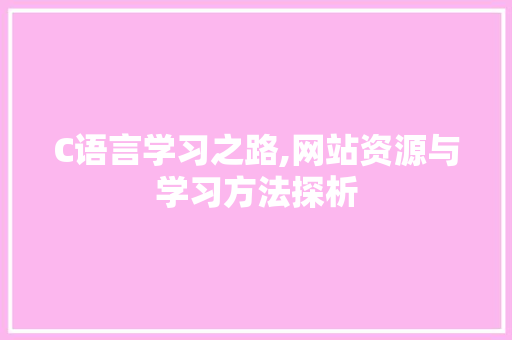 C语言学习之路,网站资源与学习方法探析