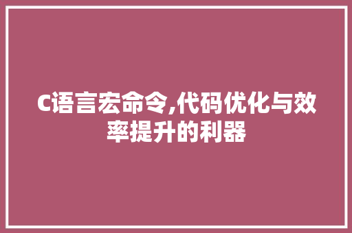 C语言宏命令,代码优化与效率提升的利器