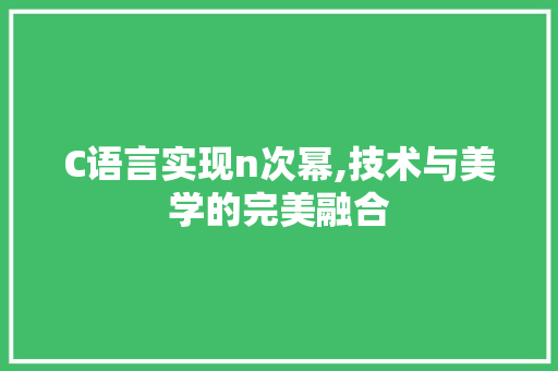 C语言实现n次幂,技术与美学的完美融合