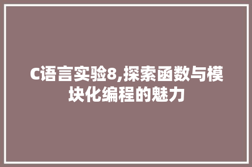 C语言实验8,探索函数与模块化编程的魅力 360搜优化