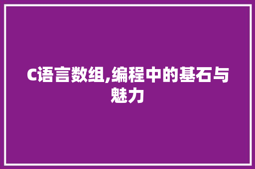 C语言数组,编程中的基石与魅力