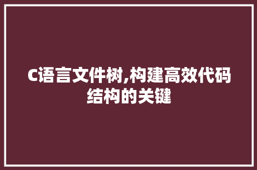 C语言文件树,构建高效代码结构的关键