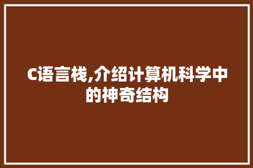C语言栈,介绍计算机科学中的神奇结构