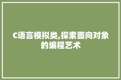 C语言模拟类,探索面向对象的编程艺术 seo技术