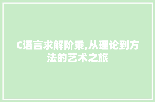 C语言求解阶乘,从理论到方法的艺术之旅