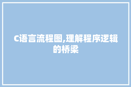 C语言流程图,理解程序逻辑的桥梁