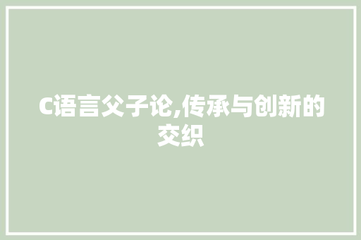 C语言父子论,传承与创新的交织