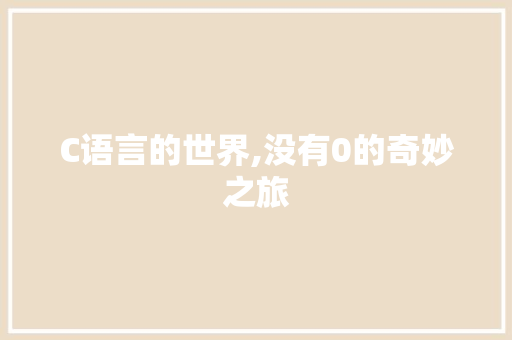 C语言的世界,没有0的奇妙之旅