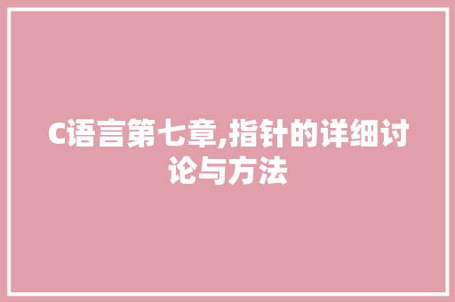 C语言第七章,指针的详细讨论与方法