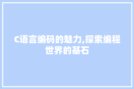 C语言编码的魅力,探索编程世界的基石 百度算法
