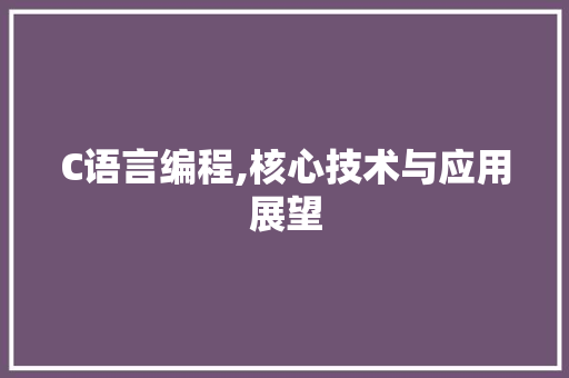 C语言编程,核心技术与应用展望 AI技术学习