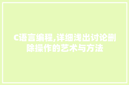 C语言编程,详细浅出讨论删除操作的艺术与方法
