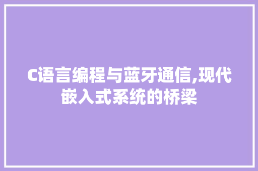 C语言编程与蓝牙通信,现代嵌入式系统的桥梁