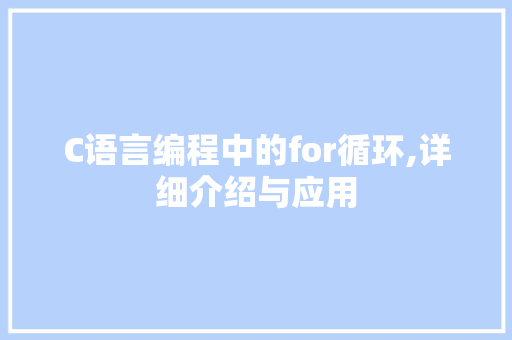 C语言编程中的for循环,详细介绍与应用
