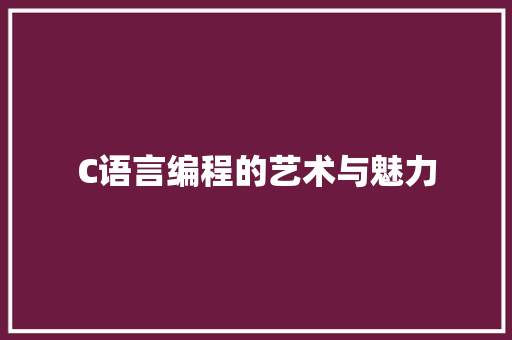 C语言编程的艺术与魅力