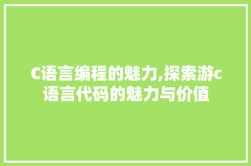 C语言编程的魅力,探索游c语言代码的魅力与价值