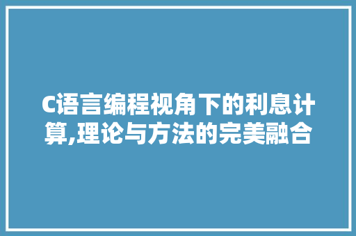 C语言编程视角下的利息计算,理论与方法的完美融合