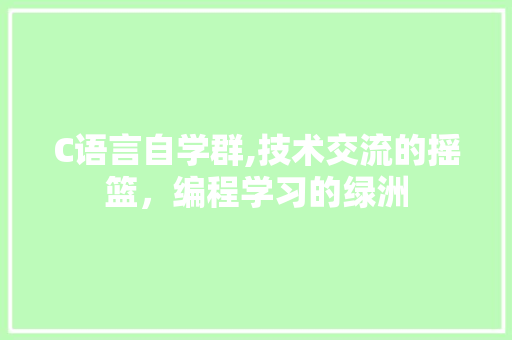 C语言自学群,技术交流的摇篮，编程学习的绿洲