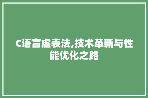 C语言虚表法,技术革新与性能优化之路