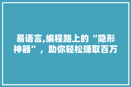 易语言,编程路上的“隐形神器”，助你轻松赚取百万财富 英文谷歌算法