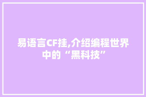 易语言CF挂,介绍编程世界中的“黑科技”