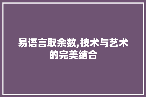 易语言取余数,技术与艺术的完美结合 AI技术学习