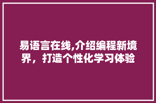 易语言在线,介绍编程新境界，打造个性化学习体验