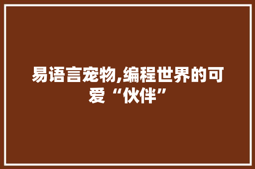 易语言宠物,编程世界的可爱“伙伴” 头条优化 易语言宠物,编程世界的可爱“伙伴” 头条优化