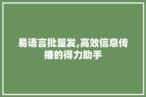 易语言批量发,高效信息传播的得力助手