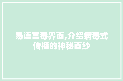易语言毒界面,介绍病毒式传播的神秘面纱