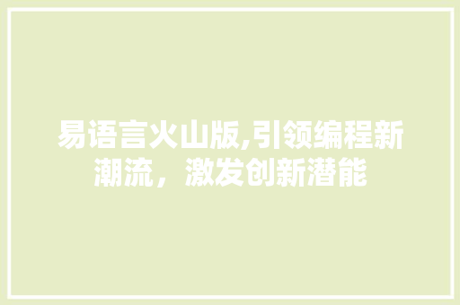 易语言火山版,引领编程新潮流，激发创新潜能