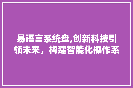 易语言系统盘,创新科技引领未来，构建智能化操作系统新生态