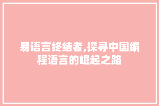 易语言终结者,探寻中国编程语言的崛起之路