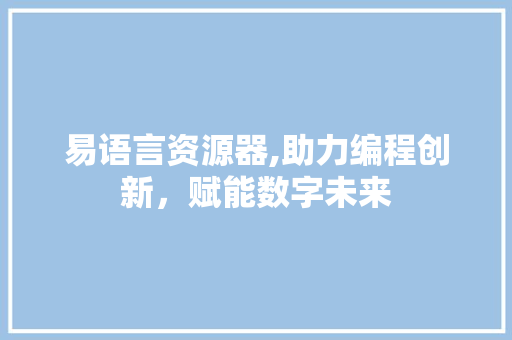 易语言资源器,助力编程创新，赋能数字未来 英文谷歌算法
