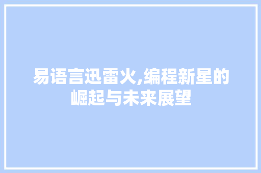 易语言迅雷火,编程新星的崛起与未来展望 AI技术学习