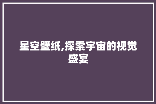 星空壁纸,探索宇宙的视觉盛宴