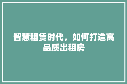 智慧租赁时代，如何打造高品质出租房