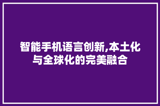 智能手机语言创新,本土化与全球化的完美融合