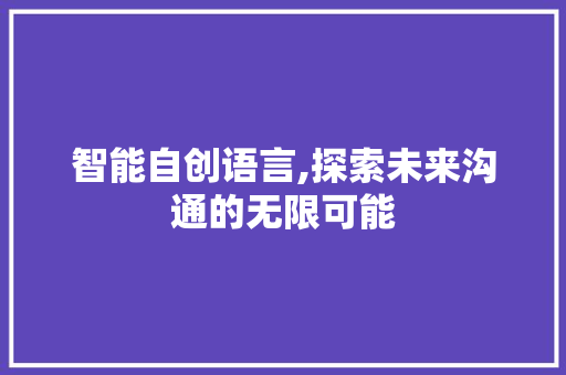 智能自创语言,探索未来沟通的无限可能