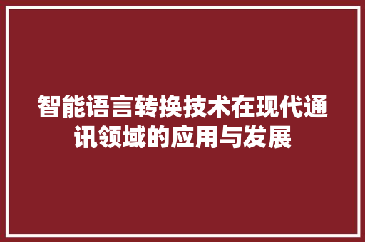 智能语言转换技术在现代通讯领域的应用与发展 头条优化