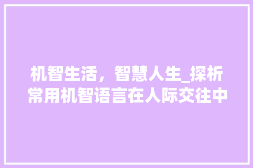 机智生活，智慧人生_探析常用机智语言在人际交往中的作用